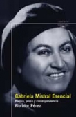 Gabriela Mistral esencial. Poesa, prosa y correspondencia